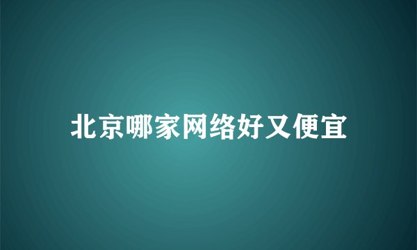 北京哪家网络好又便宜