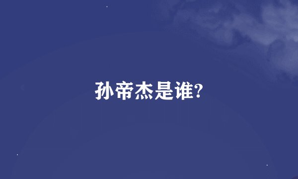 孙帝杰是谁?