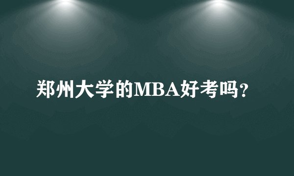 郑州大学的MBA好考吗？