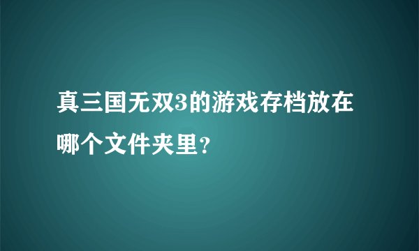 真三国无双3的游戏存档放在哪个文件夹里？