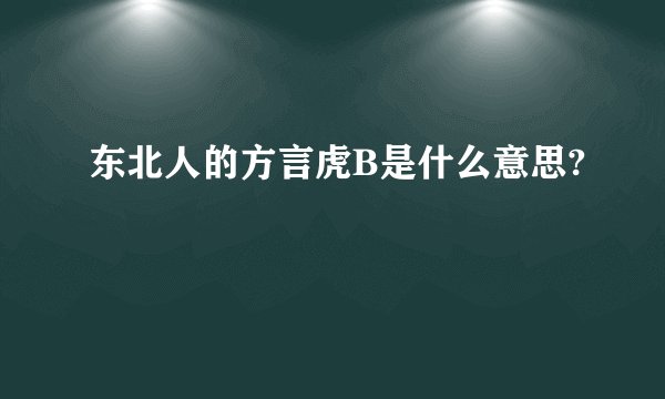 东北人的方言虎B是什么意思?