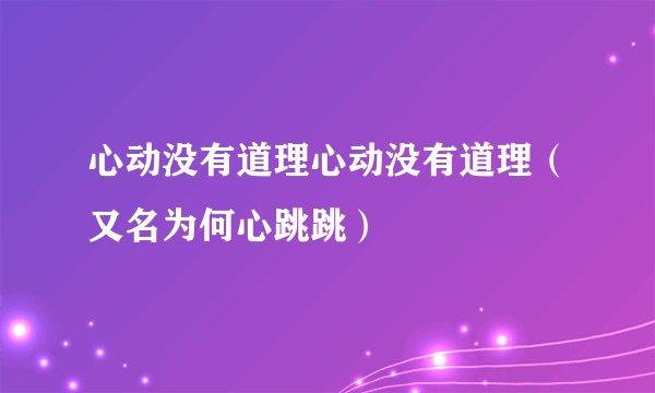 心动没有道理心动没有道理（又名为何心跳跳）