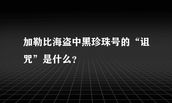 加勒比海盗中黑珍珠号的“诅咒”是什么？
