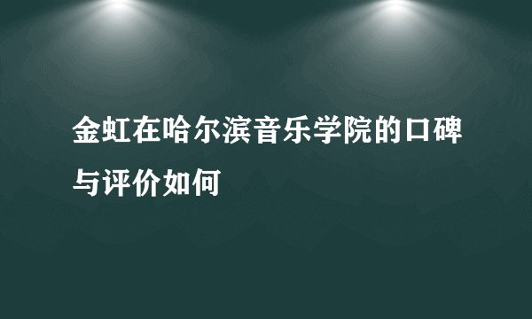 金虹在哈尔滨音乐学院的口碑与评价如何