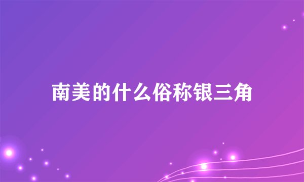 南美的什么俗称银三角