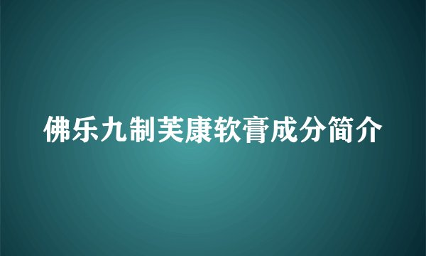 佛乐九制芙康软膏成分简介