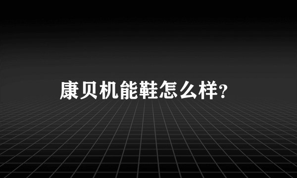 康贝机能鞋怎么样？