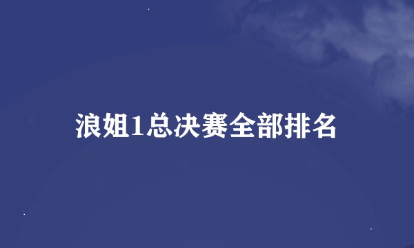 浪姐1总决赛全部排名