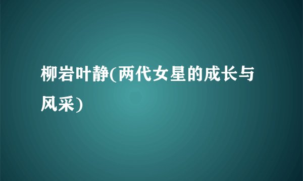柳岩叶静(两代女星的成长与风采)