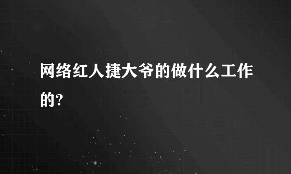 网络红人捷大爷的做什么工作的?
