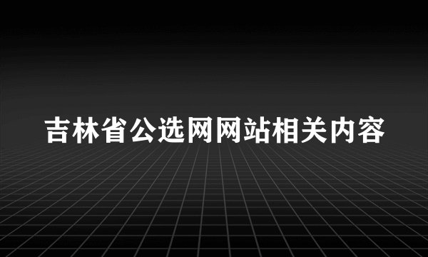 吉林省公选网网站相关内容