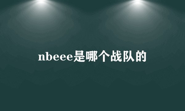 nbeee是哪个战队的