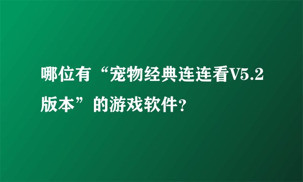 哪位有“宠物经典连连看V5.2版本”的游戏软件？