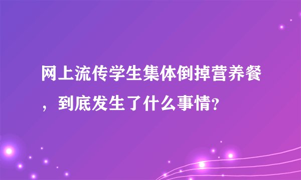 网上流传学生集体倒掉营养餐,到底发生了什么事情?