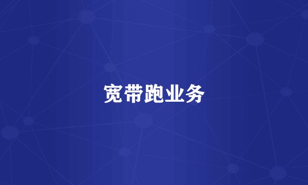 宽带跑业务