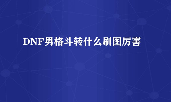 DNF男格斗转什么刷图厉害