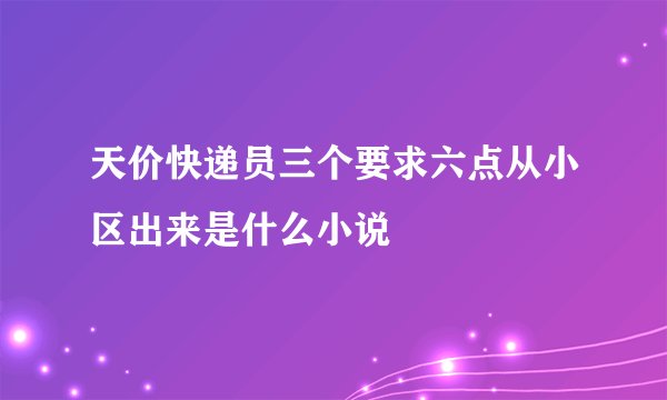天价快递员三个要求六点从小区出来是什么小说