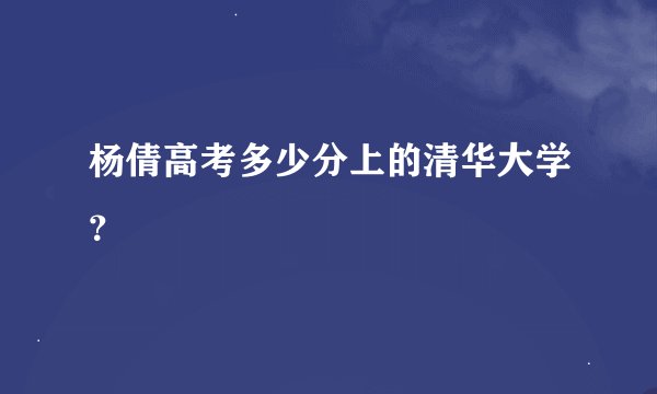 杨倩高考多少分上的清华大学？