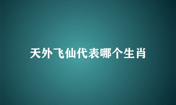 天外飞仙代表哪个生肖