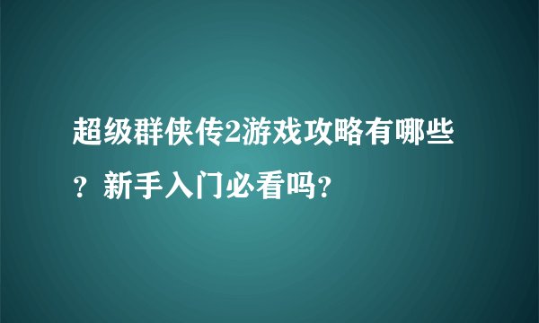 超级群侠传2游戏攻略有哪些？新手入门必看吗？