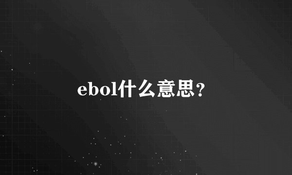 ebol什么意思？