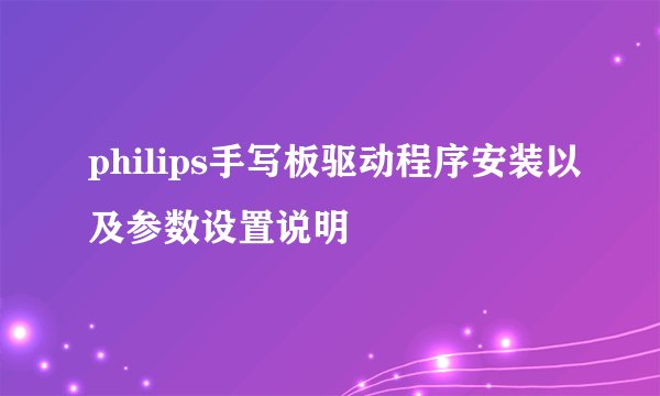 philips手写板驱动程序安装以及参数设置说明