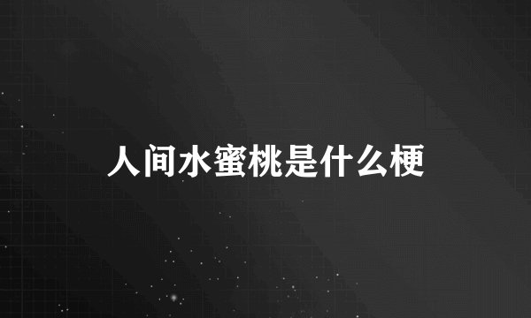 人间水蜜桃是什么梗
