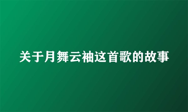 关于月舞云袖这首歌的故事