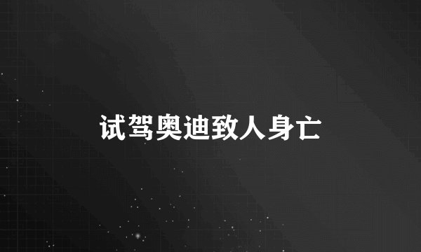 试驾奥迪致人身亡