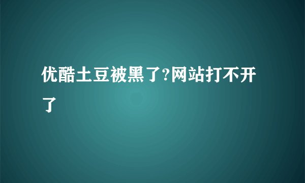 优酷土豆被黑了?网站打不开了
