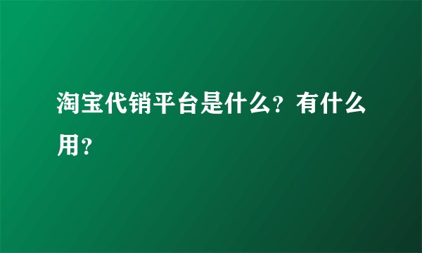 淘宝代销平台是什么？有什么用？