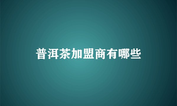 普洱茶加盟商有哪些