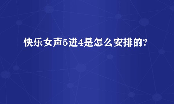 快乐女声5进4是怎么安排的?