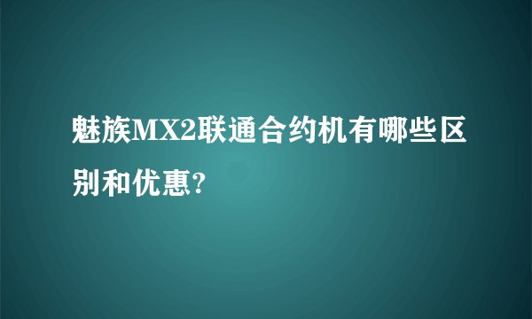魅族MX2联通合约机有哪些区别和优惠?