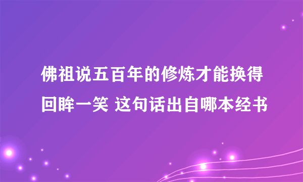 佛祖说五百年的修炼才能换得回眸一笑 这句话出自哪本经书