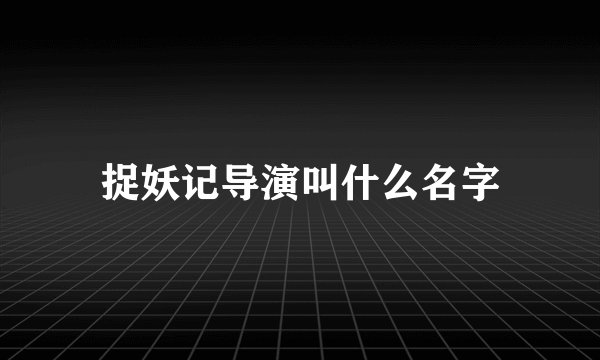 捉妖记导演叫什么名字
