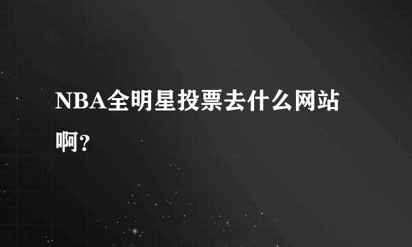 NBA全明星投票去什么网站啊？