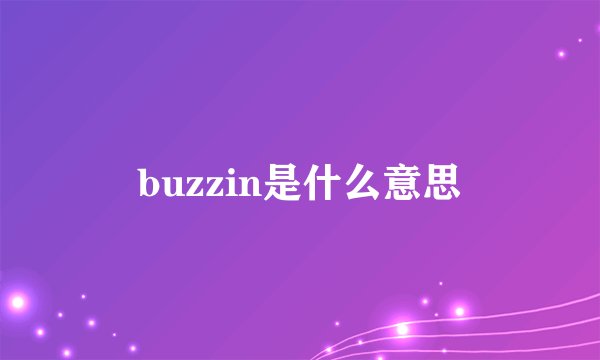 buzzin是什么意思