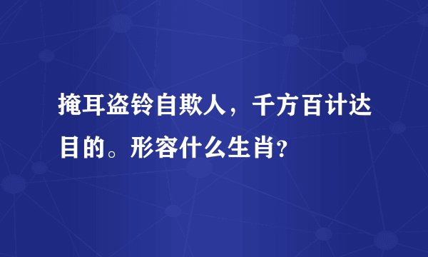 掩耳盗铃自欺人，千方百计达目的。形容什么生肖？