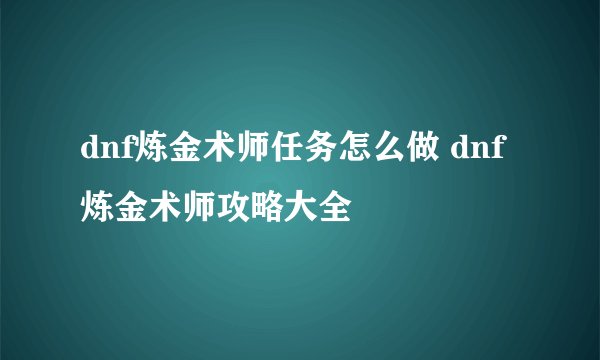 dnf炼金术师任务怎么做 dnf炼金术师攻略大全