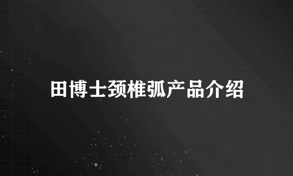 田博士颈椎弧产品介绍