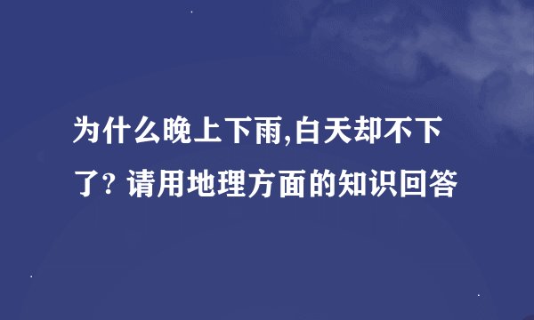 为什么晚上下雨,白天却不下了? 请用地理方面的知识回答