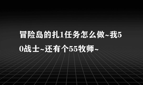 冒险岛的扎1任务怎么做~我50战士~还有个55牧师~