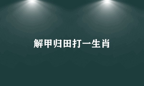解甲归田打一生肖