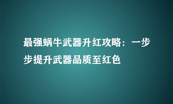最强蜗牛武器升红攻略：一步步提升武器品质至红色