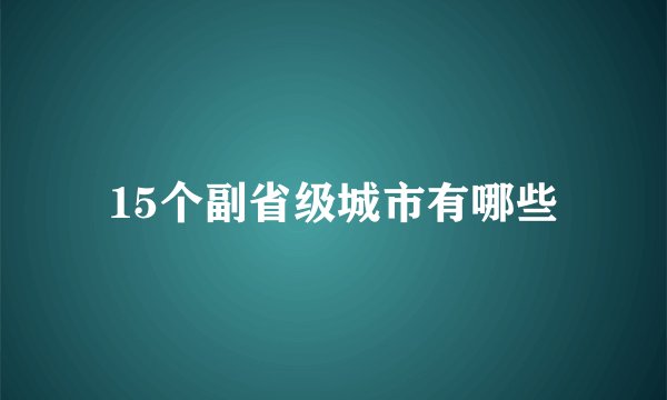 15个副省级城市有哪些