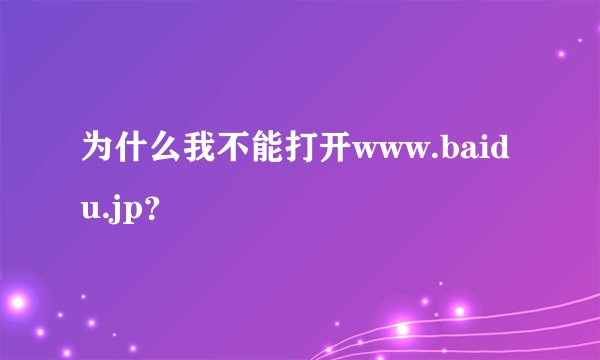 为什么我不能打开www.baidu.jp？