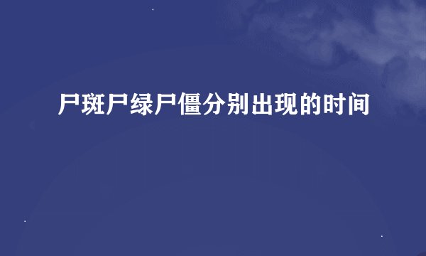 尸斑尸绿尸僵分别出现的时间