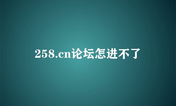 258.cn论坛怎进不了