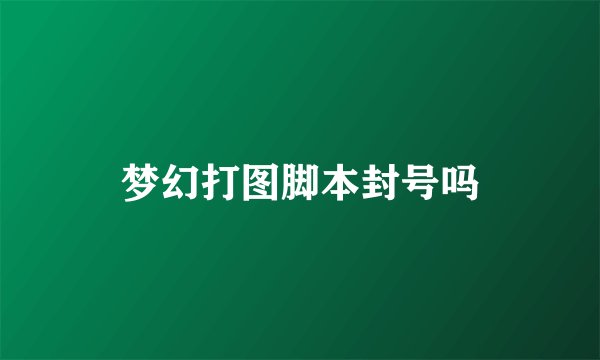 梦幻打图脚本封号吗